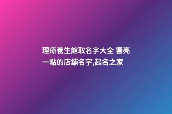理療養生館取名字大全 響亮一點的店鋪名字,起名之家-第1張-店鋪起名-玄機派